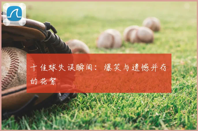 十佳球失误瞬间：爆笑与遗憾并存的花絮