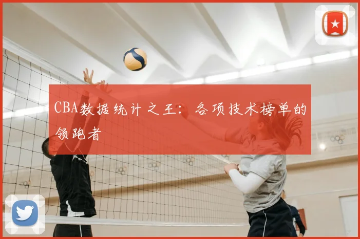 CBA数据统计之王:各项技术榜单的领跑者