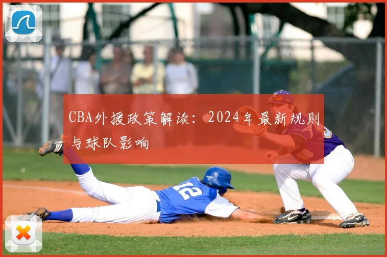 CBA外援政策解读:2024年最新规则与球队影响