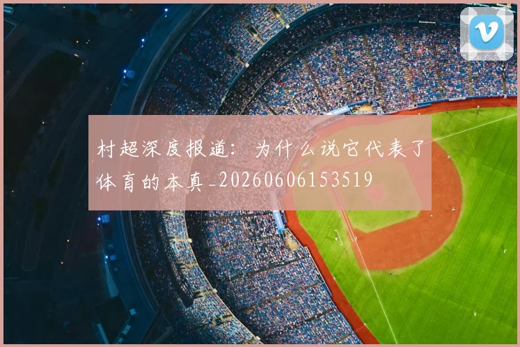 村超深度报道：为什么说它代表了体育的本真_20260606153519