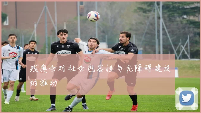 残奥会对社会包容性与无障碍建设的推动
