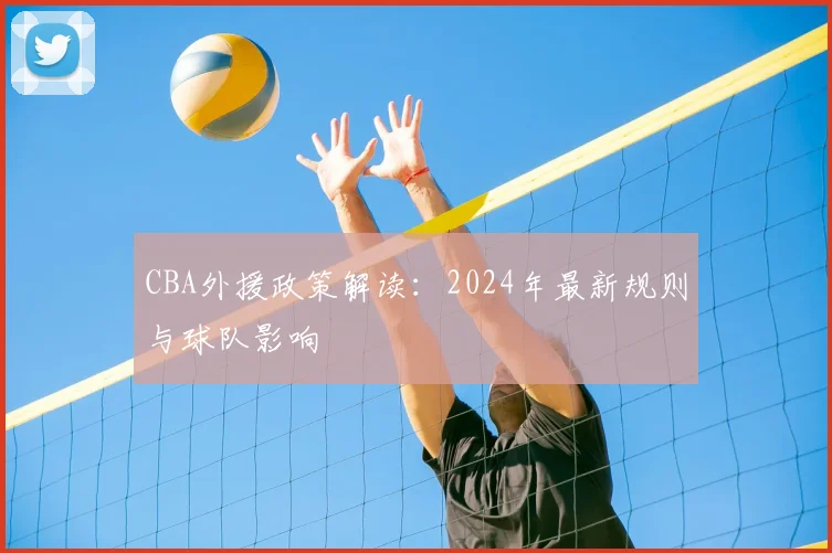 CBA外援政策解读：2024年最新规则与球队影响