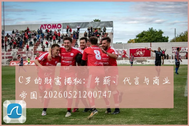 C罗的财富揭秘:年薪、代言与商业帝国_20260521200747