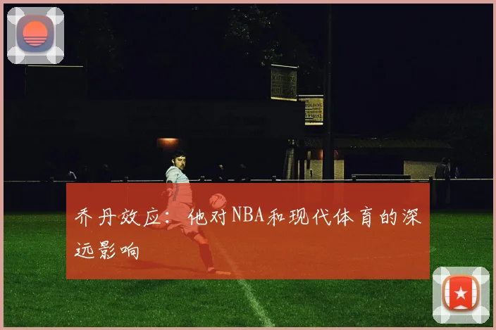 乔丹效应：他对NBA和现代体育的深远影响