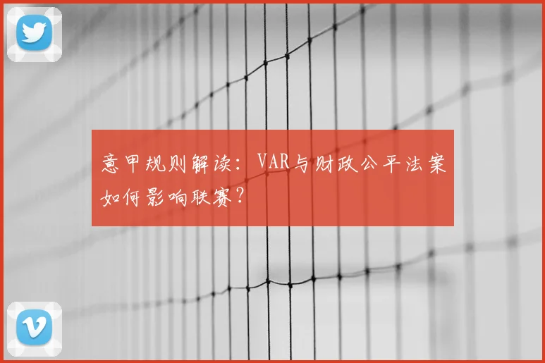 意甲规则解读：VAR与财政公平法案如何影响联赛？