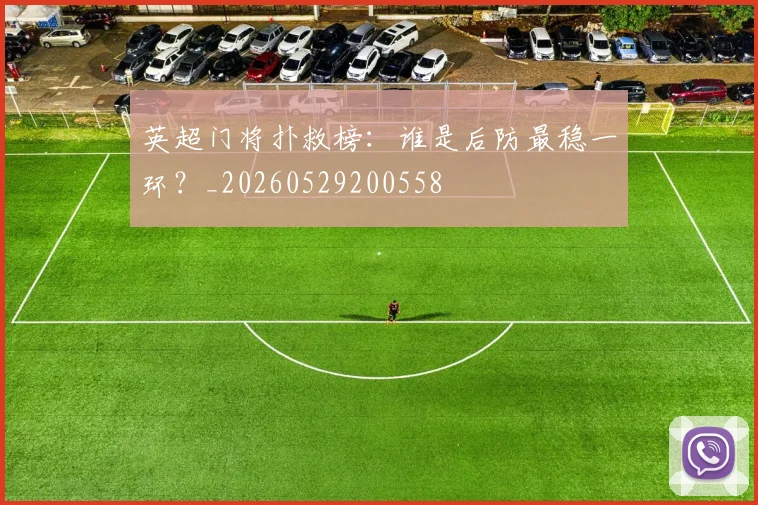 英超门将扑救榜:谁是后防最稳一环?_20260529200558