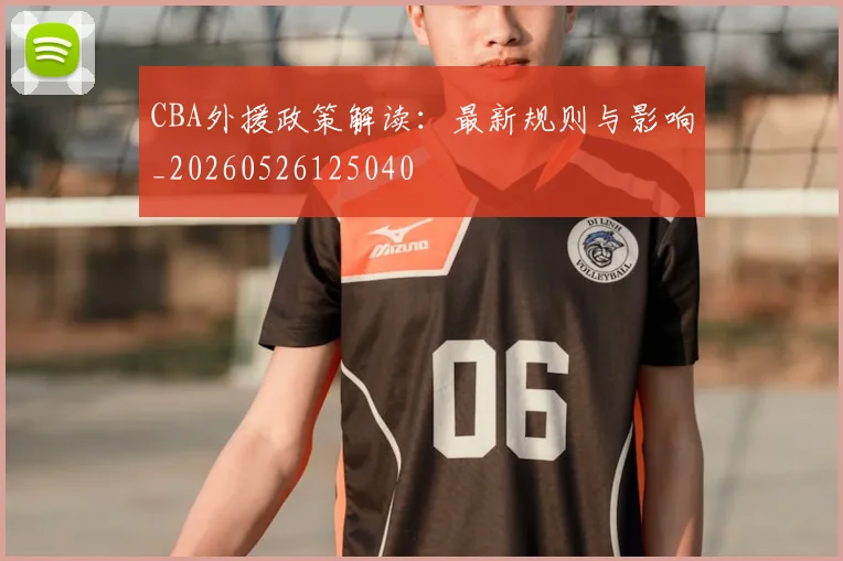 CBA外援政策解读：最新规则与影响_20260526125040