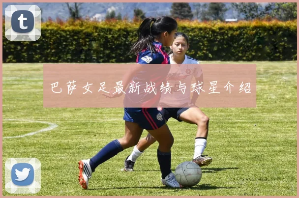 巴萨女足最新战绩与球星介绍