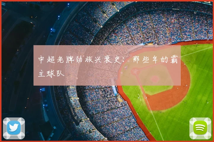 中超老牌劲旅兴衰史:那些年的霸主球队