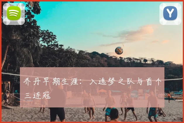 乔丹早期生涯：入选梦之队与首个三连冠