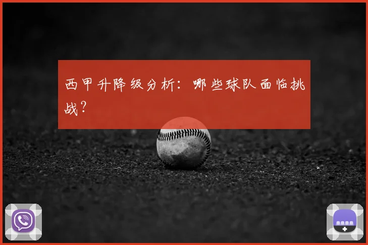 西甲升降级分析:哪些球队面临挑战?