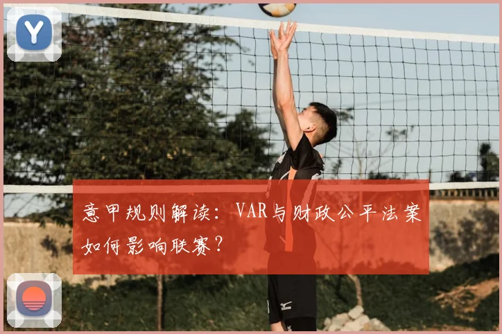 意甲规则解读：VAR与财政公平法案如何影响联赛？