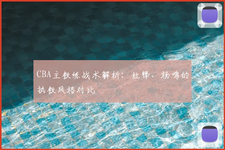 CBA主教练战术解析:杜锋、杨鸣的执教风格对比