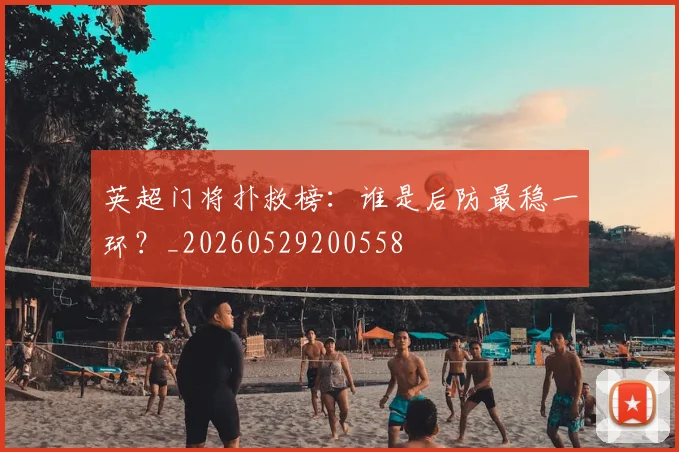 英超门将扑救榜:谁是后防最稳一环?_20260529200558